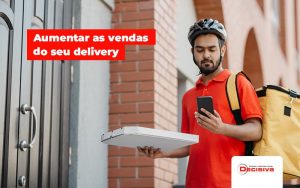 Tecnicas De Sucesso Para Aumentar As Vendas Do Seu Delivery Post (1) - Contabilidade em São Paulo | Decisiva Assessoria e Consultória Contábil