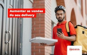 Tecnicas De Sucesso Para Aumentar As Vendas Do Seu Delivery Post (1) - Contabilidade em São Paulo | Decisiva Assessoria e Consultória Contábil