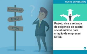 Projeto Visa A Retirada Da Exigencia De Capital Social Minimo Para Criacao De Empresas Eireli - Contabilidade em São Paulo | Decisiva Assessoria e Consultória Contábil