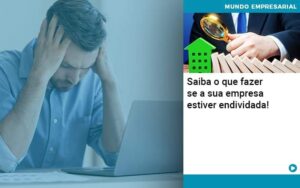 Saiba O Que Fazer Se A Sua Empresa Estiver Endividada - Contabilidade em São Paulo | Decisiva Assessoria e Consultória Contábil