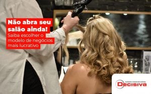 Nao Abra Seu Salao Ainda Saiba Escolher O Modelo De Negocio Mais Lucrativo Post (1) - Contabilidade em São Paulo | Decisiva Assessoria e Consultória Contábil