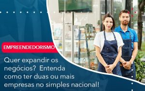 Quer Expandir Os Negocios Entenda Como Ter Duas Ou Mais Empresas No Simples Nacional - Contabilidade em São Paulo | Decisiva Assessoria e Consultória Contábil
