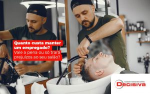 Quanto Custa Manter Um Empregado Vale A Pena Ou So Trara Prejuizos Ao Seu Salao Post (1) - Contabilidade em São Paulo | Decisiva Assessoria e Consultória Contábil