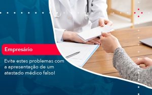 Evite Estes Problemas Com A Apresentacao De Um Atestado Medico Falso 1 - Contabilidade em São Paulo | Decisiva Assessoria e Consultória Contábil