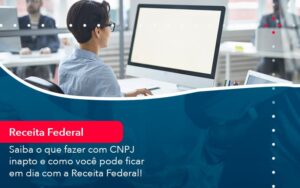 Saiba O Que Fazer Com Cnpj Inapto E Como Voce Pode Ficar Em Dia Com A Receita Federal 1 - Contabilidade em São Paulo | Decisiva Assessoria e Consultória Contábil