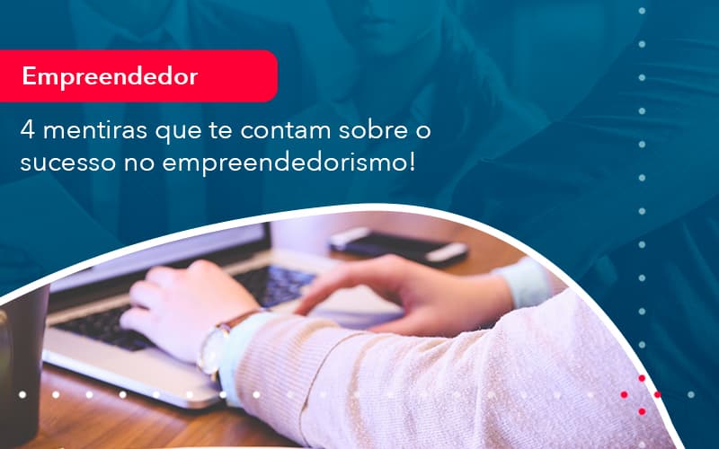 4 Mentiras Que Te Contam Sobre O Sucesso No Empreendedorism 1 - Contabilidade em São Paulo | Decisiva Assessoria e Consultória Contábil