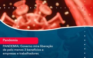 Pandemia Governo Mira Liberacao De Pelo Menos 3 Beneficios A Empresas E Trabalhadores 1 - Contabilidade em São Paulo | Decisiva Assessoria e Consultória Contábil