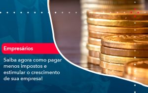 Saiba Agora Como Pagar Menos Impostos E Estimular O Crescimento De Sua Empres - Contabilidade em São Paulo | Decisiva Assessoria e Consultória Contábil