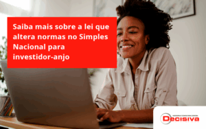Saiba Mais Sobre A Lei Que Altera Normas No Simples Nacional Para Investidor Anjo Decisiva - Contabilidade em São Paulo | Decisiva Assessoria e Consultória Contábil
