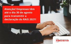 Empresas Têm Até O Dia 30 De Agosto Para Transmitir A Declaração Do Rais 2021 Decisiva - Contabilidade em São Paulo | Decisiva Assessoria e Consultória Contábil