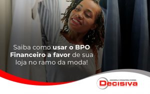 Saiba Como Usar O Bpo Financeiro A Favor De Sua Loja No Ramo Da Moda Blog - Contabilidade em São Paulo | Decisiva Assessoria e Consultória Contábil