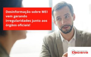 Desinformação Sobre Mei Vem Gerando Irregularidades Junto Aos órgãos Oficiais! Decisiva - Contabilidade em São Paulo | Decisiva Assessoria e Consultória Contábil