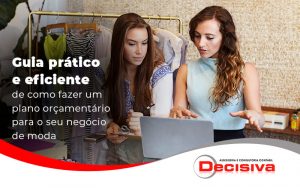 Guia Pratico E Eficiente De Como Fazer Um Plano Orcamentario Para O Seu Negocio Da Moda Blog - Contabilidade em São Paulo | Decisiva Assessoria e Consultória Contábil