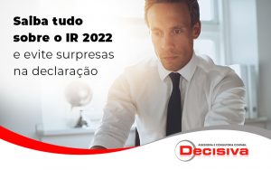 Saiba Tudo Sobre O Ir 2022 E Evite Surpresas Na Declaracao Blog - Contabilidade em São Paulo | Decisiva Assessoria e Consultória Contábil