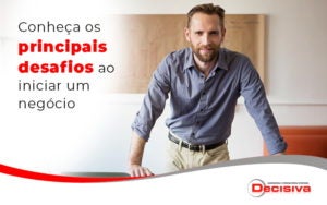 Conheca Os Principais Desafios Ao Iniciar Um Negocio Blog - Contabilidade em São Paulo | Decisiva Assessoria e Consultória Contábil