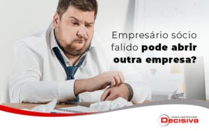 Empresario Socio Falido Pode Abrir Outra Empresa Blog - Contabilidade em São Paulo | Decisiva Assessoria e Consultória Contábil