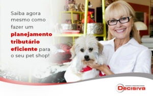 Saiba Agora Mesmo Como Fazer Um Planejamento Tributário Eficiente Para O Seu Pet Shop Blog (1) - Contabilidade em São Paulo | Decisiva Assessoria e Consultória Contábil