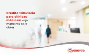 CrÉdito TributÁrio Para ClÍnicas MÉdicas Blog - Contabilidade em São Paulo | Decisiva Assessoria e Consultória Contábil