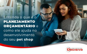 Entenda O Que E O Planejamento Orcamentario E Como Ele Ajuda No Desenvolvimento Do Seu Pet Shop Blog - Contabilidade em São Paulo | Decisiva Assessoria e Consultória Contábil